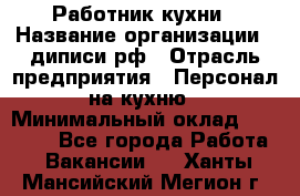 Работник кухни › Название организации ­ диписи.рф › Отрасль предприятия ­ Персонал на кухню › Минимальный оклад ­ 20 000 - Все города Работа » Вакансии   . Ханты-Мансийский,Мегион г.